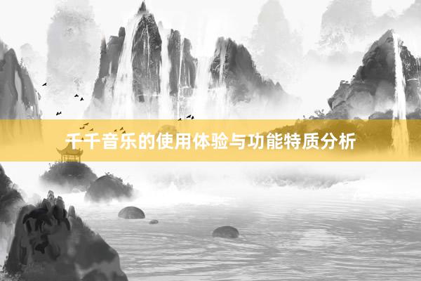 千千音乐的使用体验与功能特质分析