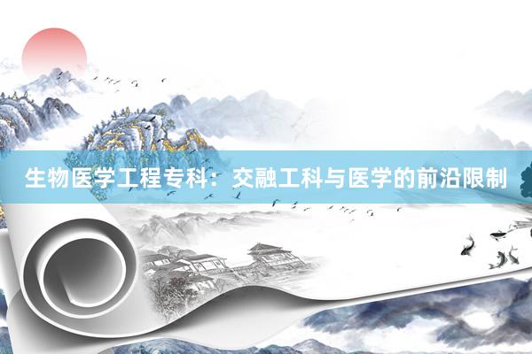 生物医学工程专科：交融工科与医学的前沿限制