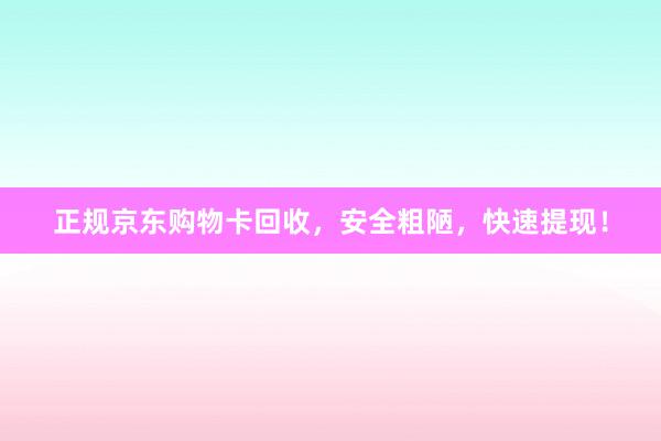 正规京东购物卡回收，安全粗陋，快速提现！